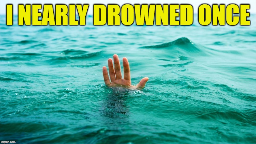 Drowning in Tears | I NEARLY DROWNED ONCE | image tagged in drowning in tears | made w/ Imgflip meme maker
