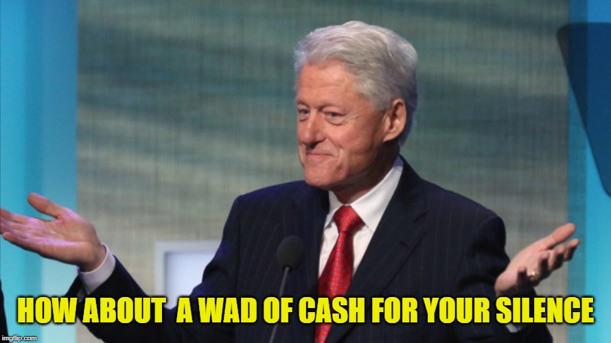 BILL CLINTON SO WHAT | HOW ABOUT  A WAD OF CASH FOR YOUR SILENCE | image tagged in bill clinton so what | made w/ Imgflip meme maker