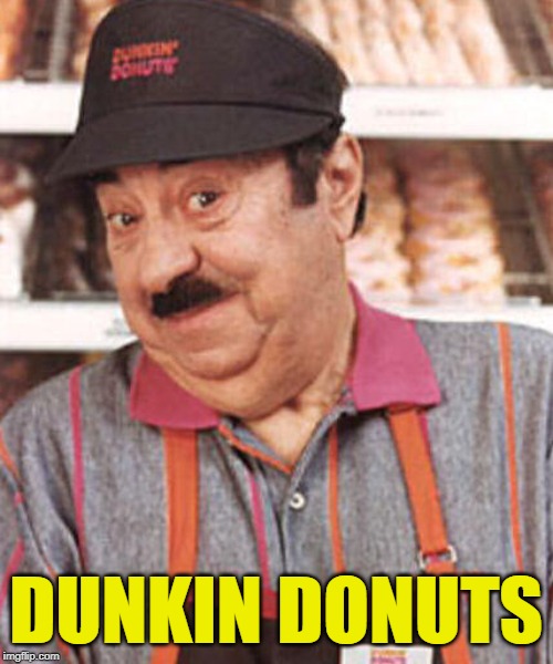 time to make the donuts | DUNKIN DONUTS | image tagged in time to make the donuts | made w/ Imgflip meme maker