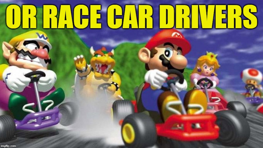 Mario Kart 64 | OR RACE CAR DRIVERS | image tagged in mario kart 64 | made w/ Imgflip meme maker