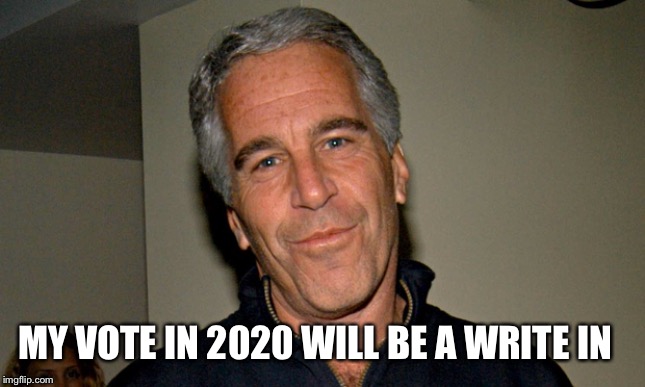 Jeffrey Epstein | MY VOTE IN 2020 WILL BE A WRITE IN | image tagged in jeffrey epstein | made w/ Imgflip meme maker