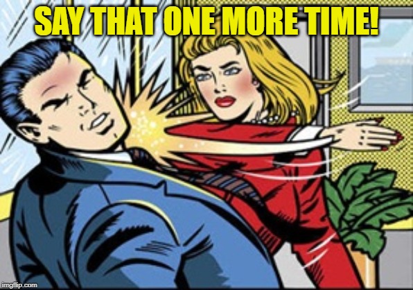 Slap | SAY THAT ONE MORE TIME! | image tagged in slap | made w/ Imgflip meme maker