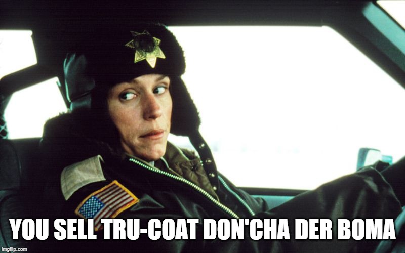 Fargo Police Work | YOU SELL TRU-COAT DON'CHA DER BOMA | image tagged in fargo police work | made w/ Imgflip meme maker