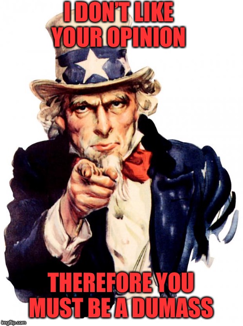 Political dumass | I DON’T LIKE YOUR OPINION; THEREFORE YOU MUST BE A DUMASS | image tagged in memes,uncle sam,politics | made w/ Imgflip meme maker