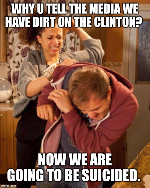 battered husband | WHY U TELL THE MEDIA WE HAVE DIRT ON THE CLINTON? NOW WE ARE GOING TO BE SUICIDED. | image tagged in battered husband | made w/ Imgflip meme maker
