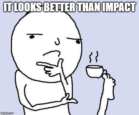 thinking meme | IT LOOKS BETTER THAN IMPACT | image tagged in thinking meme | made w/ Imgflip meme maker