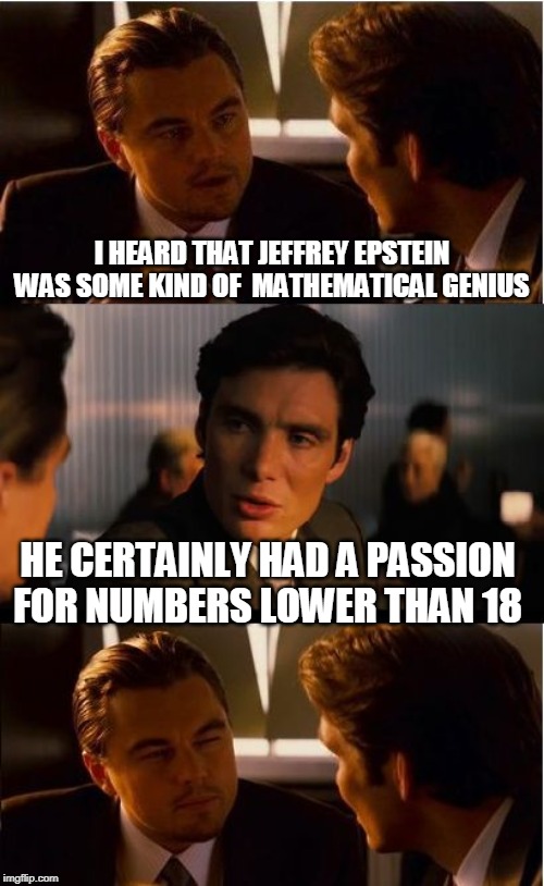 Inception Meme | I HEARD THAT JEFFREY EPSTEIN WAS SOME KIND OF  MATHEMATICAL GENIUS; HE CERTAINLY HAD A PASSION FOR NUMBERS LOWER THAN 18 | image tagged in memes,inception,jeffrey epstein,mathematics | made w/ Imgflip meme maker