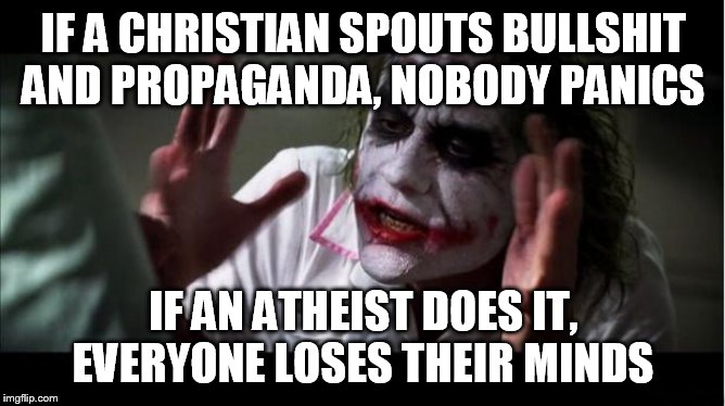 everyone loses their minds | IF A CHRISTIAN SPOUTS BULLSHIT AND PROPAGANDA, NOBODY PANICS; IF AN ATHEIST DOES IT, EVERYONE LOSES THEIR MINDS | image tagged in everyone loses their minds,christian,christians,atheist,atheists,propaganda | made w/ Imgflip meme maker