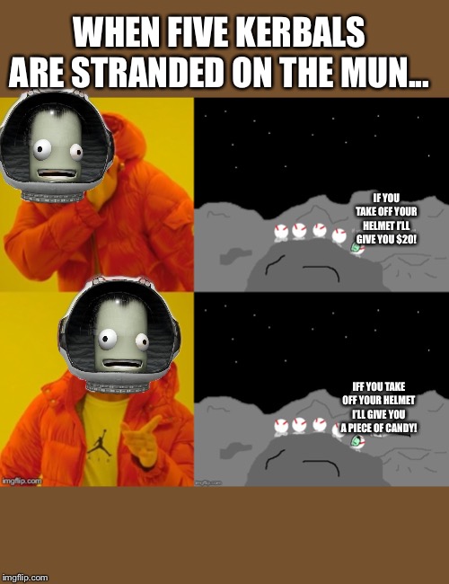 WHEN FIVE KERBALS ARE STRANDED ON THE MUN... IF YOU TAKE OFF YOUR HELMET I’LL GIVE YOU $20! IFF YOU TAKE OFF YOUR HELMET I’LL GIVE YOU A PIECE OF CANDY! | image tagged in kerbal,ksp,funny,helmet | made w/ Imgflip meme maker
