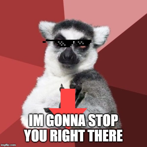 Me when somebody say FGMB: | IM GONNA STOP YOU RIGHT THERE | image tagged in memes,chill out lemur | made w/ Imgflip meme maker