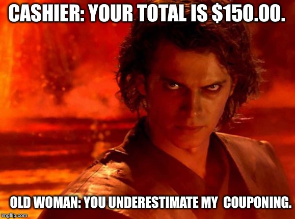 You Underestimate My Power | CASHIER: YOUR TOTAL IS $150.00. OLD WOMAN: YOU UNDERESTIMATE MY  COUPONING. | image tagged in memes,you underestimate my power | made w/ Imgflip meme maker