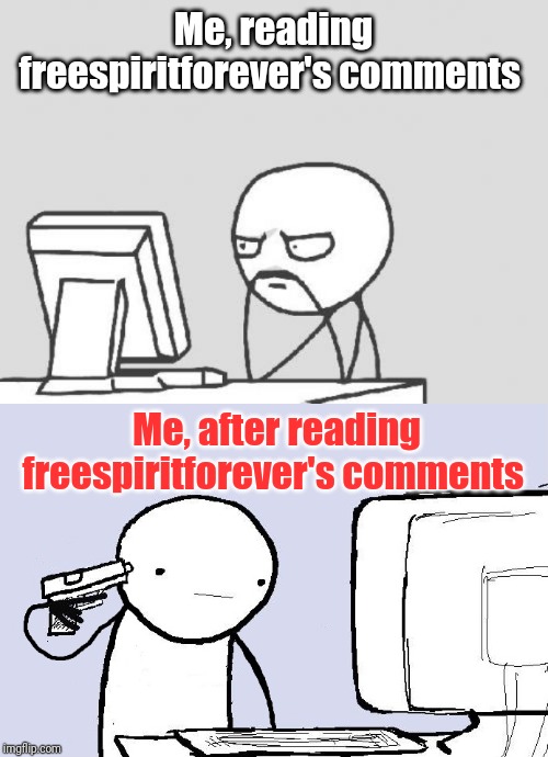 Me, reading freespiritforever's comments; Me, after reading freespiritforever's comments | image tagged in memes,computer guy,suicide computer guy | made w/ Imgflip meme maker