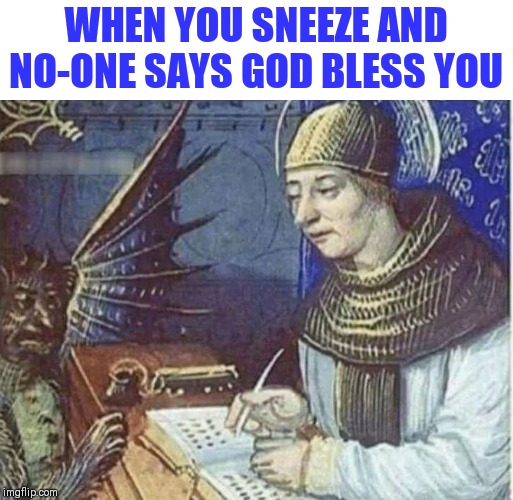 Lord forgive me for I have sneezed | WHEN YOU SNEEZE AND NO-ONE SAYS GOD BLESS YOU | image tagged in god bless you,booking my place in hell | made w/ Imgflip meme maker