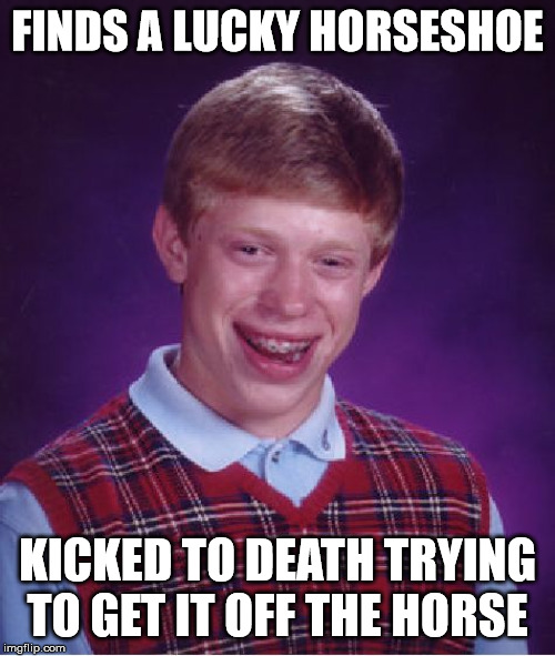 Bad Luck Brian | FINDS A LUCKY HORSESHOE; KICKED TO DEATH TRYING TO GET IT OFF THE HORSE | image tagged in memes,bad luck brian | made w/ Imgflip meme maker