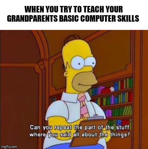 WHEN YOU TRY TO TEACH YOUR GRANDPARENTS BASIC COMPUTER SKILLS | image tagged in grandparents,technology | made w/ Imgflip meme maker