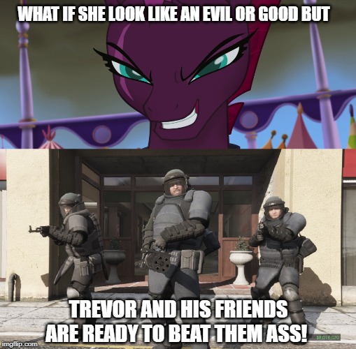 The MLP Movie meets Grand Theft Auto V | WHAT IF SHE LOOK LIKE AN EVIL OR GOOD BUT; TREVOR AND HIS FRIENDS ARE READY TO BEAT THEM ASS! | image tagged in memes | made w/ Imgflip meme maker