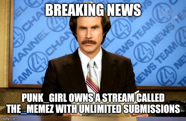 Unlimited submissions and upvotes only. | BREAKING NEWS; PUNK_GIRL OWNS A STREAM CALLED THE_MEMEZ WITH UNLIMITED SUBMISSIONS | image tagged in breaking news | made w/ Imgflip meme maker