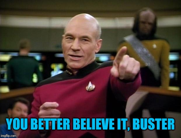 Picard | YOU BETTER BELIEVE IT, BUSTER | image tagged in picard | made w/ Imgflip meme maker
