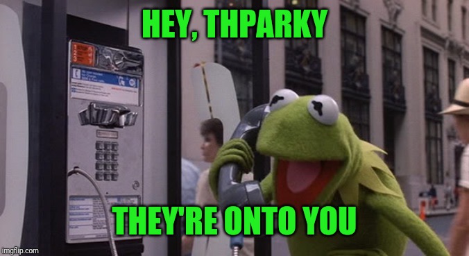 Kermit Phone | HEY, THPARKY THEY'RE ONTO YOU | image tagged in kermit phone | made w/ Imgflip meme maker