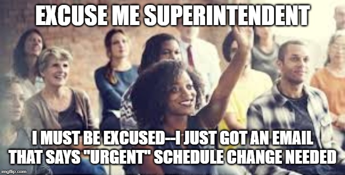 no school counselor ever | EXCUSE ME SUPERINTENDENT; I MUST BE EXCUSED--I JUST GOT AN EMAIL THAT SAYS "URGENT" SCHEDULE CHANGE NEEDED | image tagged in high school,back to school | made w/ Imgflip meme maker