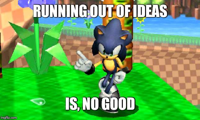 RUNNING OUT OF IDEAS IS, NO GOOD | made w/ Imgflip meme maker