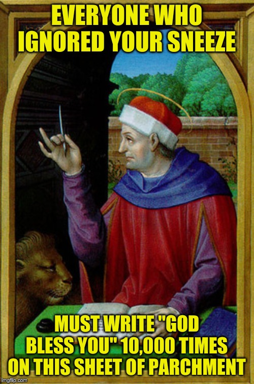 Medieval Scribe | EVERYONE WHO IGNORED YOUR SNEEZE MUST WRITE "GOD BLESS YOU" 10,000 TIMES ON THIS SHEET OF PARCHMENT | image tagged in medieval scribe | made w/ Imgflip meme maker