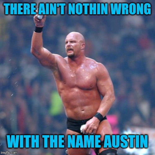 Stone Cold Steve Austin | THERE AIN'T NOTHIN WRONG WITH THE NAME AUSTIN | image tagged in stone cold steve austin | made w/ Imgflip meme maker