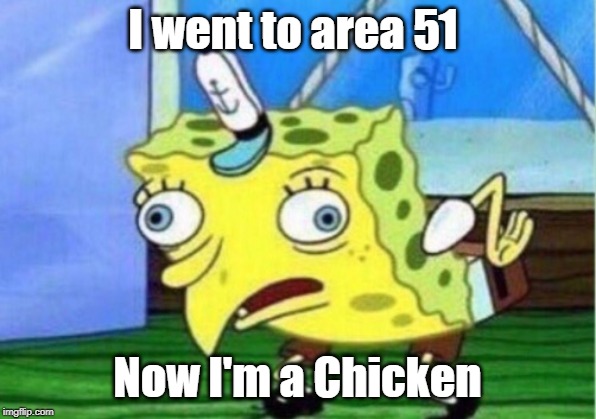 Mocking Spongebob Meme | I went to area 51; Now I'm a Chicken | image tagged in memes,mocking spongebob | made w/ Imgflip meme maker
