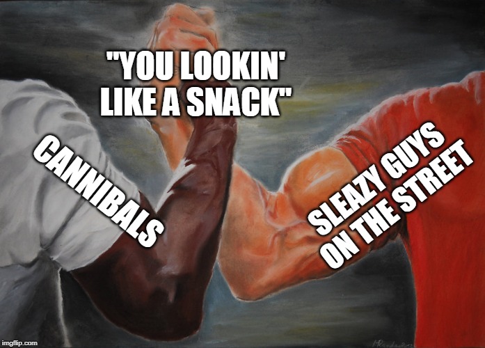Epic Handshake Meme | "YOU LOOKIN' LIKE A SNACK"; SLEAZY GUYS ON THE STREET; CANNIBALS | image tagged in epic handshake | made w/ Imgflip meme maker