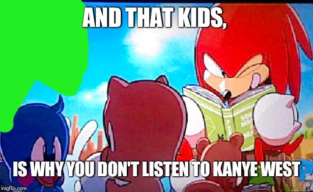 knuckles | AND THAT KIDS, IS WHY YOU DON'T LISTEN TO KANYE WEST | image tagged in knuckles | made w/ Imgflip meme maker