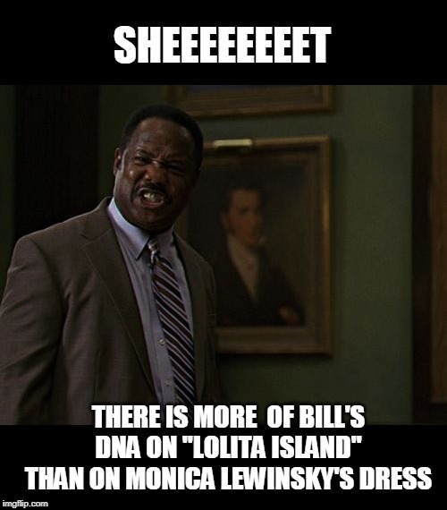 shiiiiet | SHEEEEEEEET THERE IS MORE  OF BILL'S DNA ON "LOLITA ISLAND" THAN ON MONICA LEWINSKY'S DRESS | image tagged in shiiiiet | made w/ Imgflip meme maker