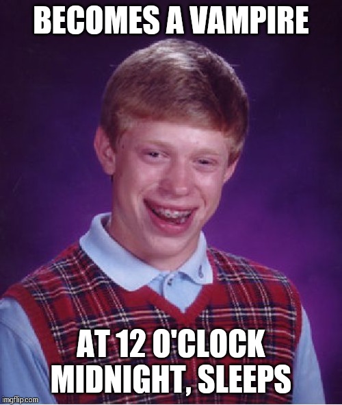Bad Luck Brian Meme | BECOMES A VAMPIRE; AT 12 O'CLOCK MIDNIGHT, SLEEPS | image tagged in memes,bad luck brian | made w/ Imgflip meme maker