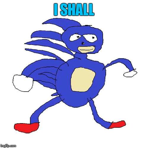 Sanic | I SHALL | image tagged in sanic | made w/ Imgflip meme maker