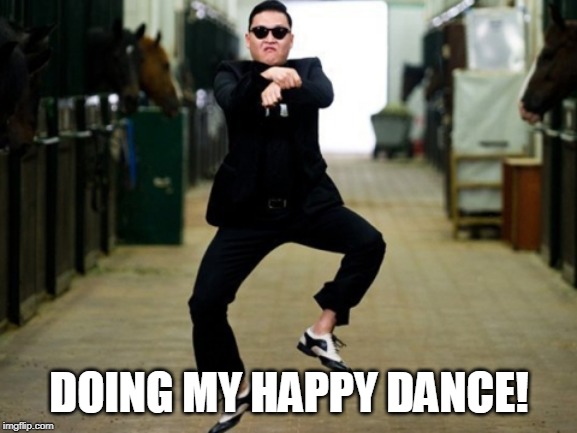 Psy Horse Dance Meme | DOING MY HAPPY DANCE! | image tagged in memes,psy horse dance | made w/ Imgflip meme maker
