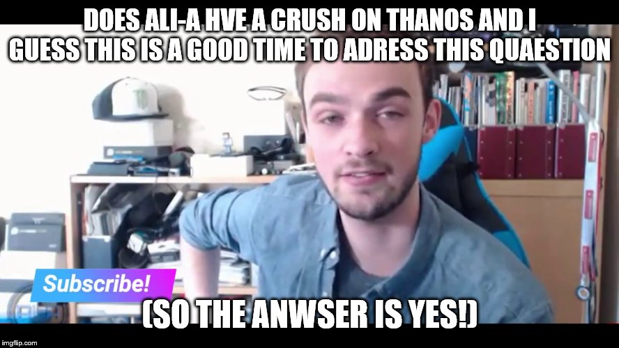 does ali a have a crush on thanos? (googling myself) | DOES ALI-A HVE A CRUSH ON THANOS AND I GUESS THIS IS A GOOD TIME TO ADRESS THIS QUAESTION; (SO THE ANWSER IS YES!) | made w/ Imgflip meme maker