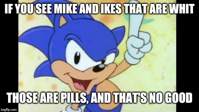 Sonic says | IF YOU SEE MIKE AND IKES THAT ARE WHIT THOSE ARE PILLS, AND THAT'S NO GOOD | image tagged in sonic says | made w/ Imgflip meme maker