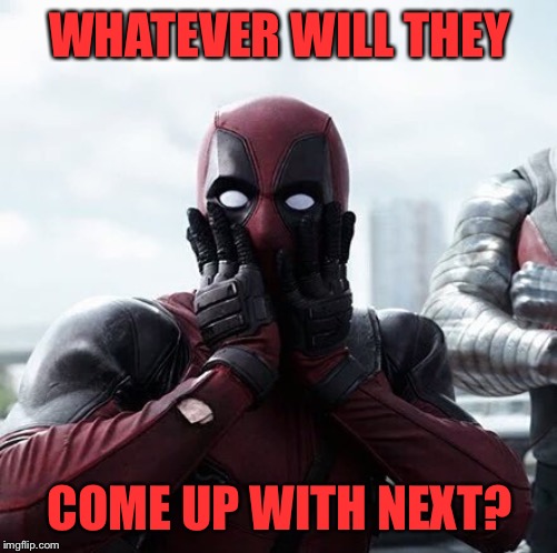 Deadpool Surprised Meme | WHATEVER WILL THEY COME UP WITH NEXT? | image tagged in memes,deadpool surprised | made w/ Imgflip meme maker