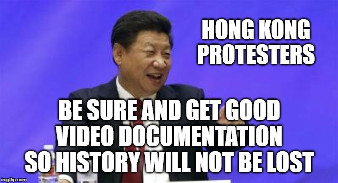 Xi Jinping Laughing | HONG KONG PROTESTERS; BE SURE AND GET GOOD VIDEO DOCUMENTATION SO HISTORY WILL NOT BE LOST | image tagged in xi jinping laughing | made w/ Imgflip meme maker