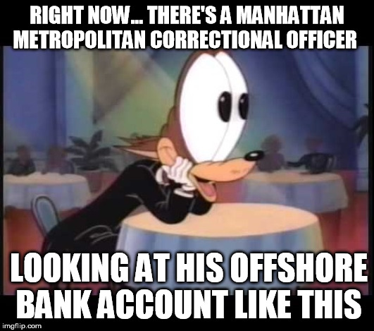 Will he live long enough to spend it. | RIGHT NOW... THERE'S A MANHATTAN METROPOLITAN CORRECTIONAL OFFICER; LOOKING AT HIS OFFSHORE BANK ACCOUNT LIKE THIS | image tagged in jeffrey epstein,suicided | made w/ Imgflip meme maker