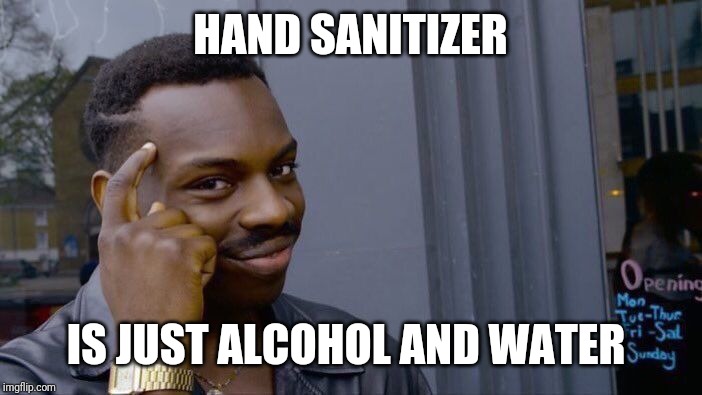 Roll Safe Think About It Meme | HAND SANITIZER; IS JUST ALCOHOL AND WATER | image tagged in memes,roll safe think about it | made w/ Imgflip meme maker