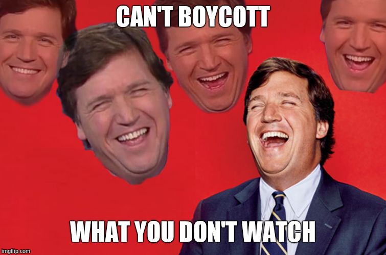 Tucker lol | CAN'T BOYCOTT WHAT YOU DON'T WATCH | image tagged in tucker lol | made w/ Imgflip meme maker