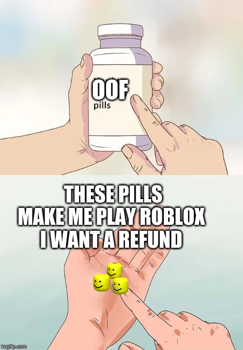 Hard To Swallow Pills Meme | OOF; THESE PILLS MAKE ME PLAY ROBLOX I WANT A REFUND | image tagged in memes,hard to swallow pills | made w/ Imgflip meme maker