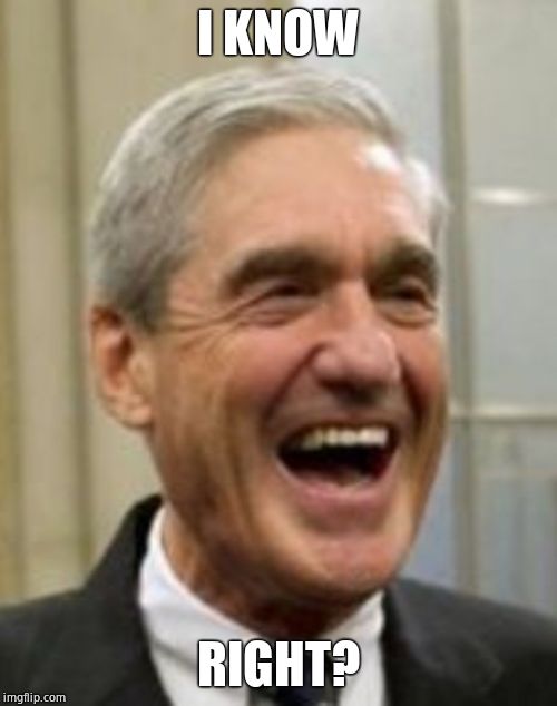 Mueller Laughing | I KNOW RIGHT? | image tagged in mueller laughing | made w/ Imgflip meme maker