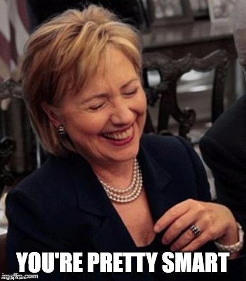 Hillary LOL | YOU'RE PRETTY SMART | image tagged in hillary lol | made w/ Imgflip meme maker