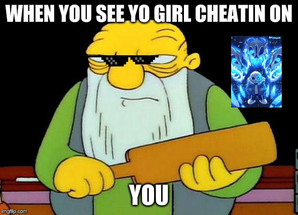 That's a paddlin' | WHEN YOU SEE YO GIRL CHEATIN ON; YOU | image tagged in memes,that's a paddlin' | made w/ Imgflip meme maker