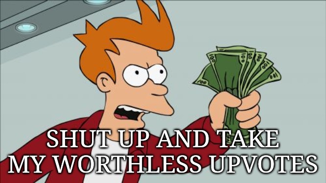 Shut Up And Take My Money Fry Meme | SHUT UP AND TAKE MY WORTHLESS UPVOTES | image tagged in memes,shut up and take my money fry | made w/ Imgflip meme maker