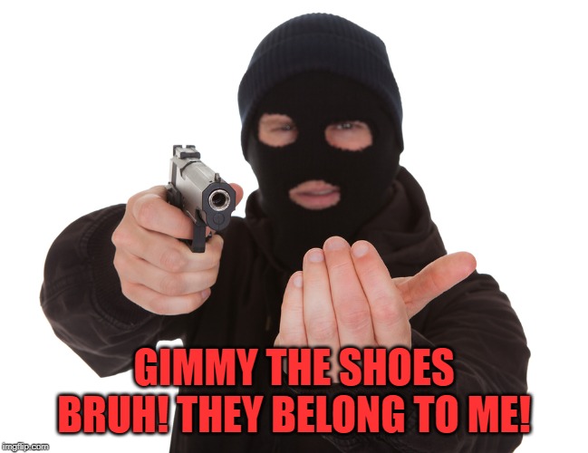 robbery | GIMMY THE SHOES BRUH! THEY BELONG TO ME! | image tagged in robbery | made w/ Imgflip meme maker