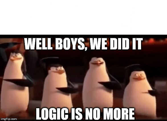 Well boys, we did it (blank) is no more | WELL BOYS, WE DID IT; LOGIC IS NO MORE | image tagged in well boys we did it blank is no more | made w/ Imgflip meme maker