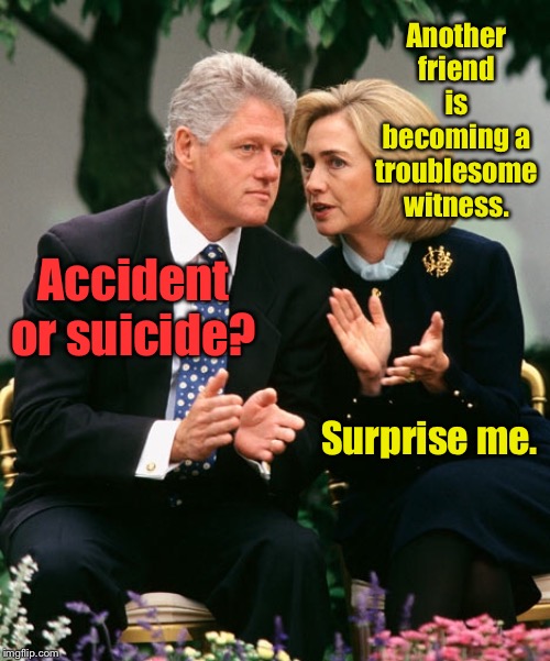The day before Epstein died | Another friend is becoming a troublesome witness. Accident or suicide? Surprise me. | image tagged in bill clinton,hillary clinton,epstein,suicide,accident,friends | made w/ Imgflip meme maker