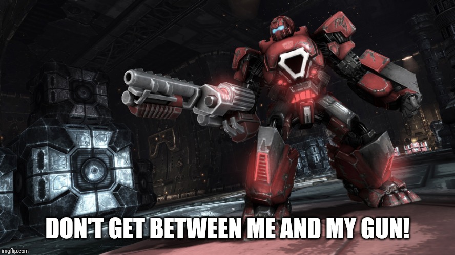 DON'T GET BETWEEN ME AND MY GUN! | image tagged in transformers,autobot warpath | made w/ Imgflip meme maker